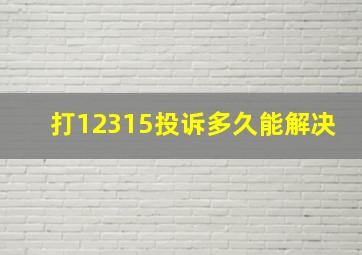 打12315投诉多久能解决