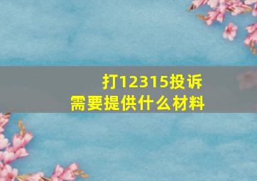 打12315投诉需要提供什么材料