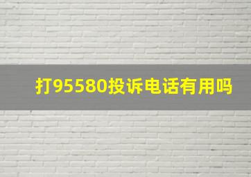 打95580投诉电话有用吗