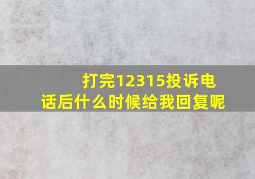 打完12315投诉电话后什么时候给我回复呢