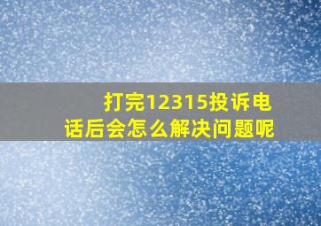 打完12315投诉电话后会怎么解决问题呢