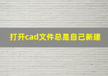 打开cad文件总是自己新建