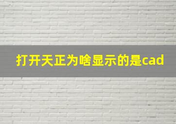 打开天正为啥显示的是cad