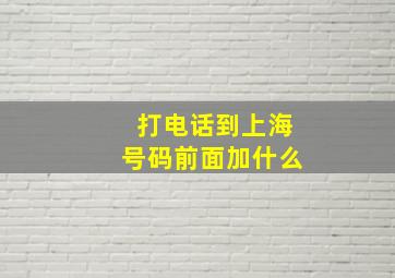 打电话到上海号码前面加什么