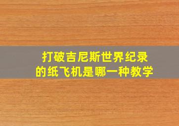 打破吉尼斯世界纪录的纸飞机是哪一种教学