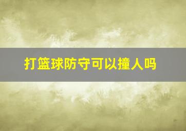 打篮球防守可以撞人吗