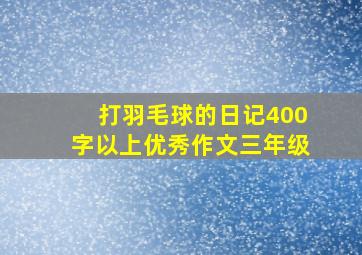 打羽毛球的日记400字以上优秀作文三年级