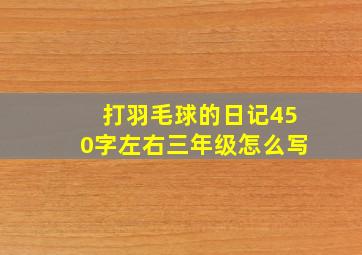 打羽毛球的日记450字左右三年级怎么写