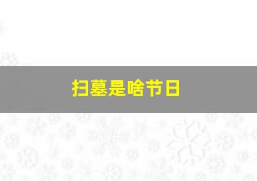 扫墓是啥节日