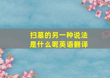 扫墓的另一种说法是什么呢英语翻译