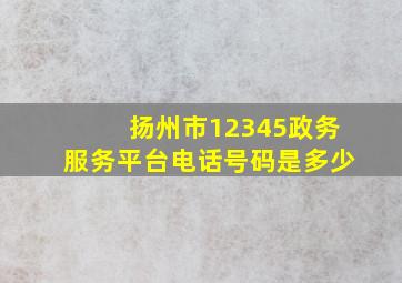 扬州市12345政务服务平台电话号码是多少