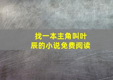 找一本主角叫叶辰的小说免费阅读