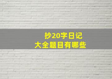 抄20字日记大全题目有哪些