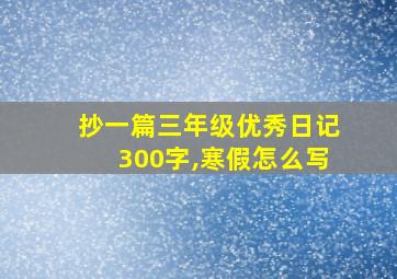 抄一篇三年级优秀日记300字,寒假怎么写