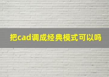 把cad调成经典模式可以吗