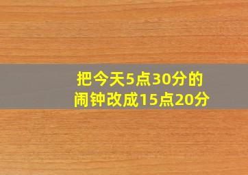 把今天5点30分的闹钟改成15点20分