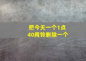 把今天一个1点40闹铃删除一个