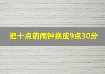 把十点的闹钟换成9点30分