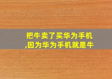 把牛卖了买华为手机,因为华为手机就是牛