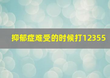 抑郁症难受的时候打12355