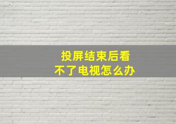 投屏结束后看不了电视怎么办