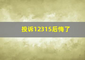 投诉12315后悔了