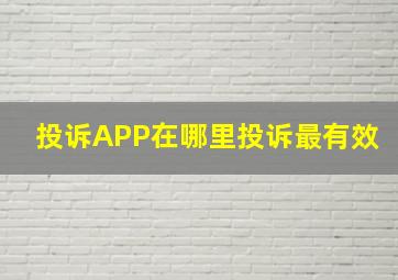 投诉APP在哪里投诉最有效