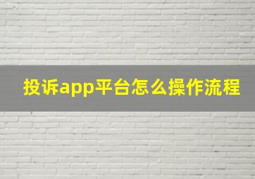 投诉app平台怎么操作流程