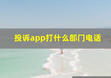 投诉app打什么部门电话