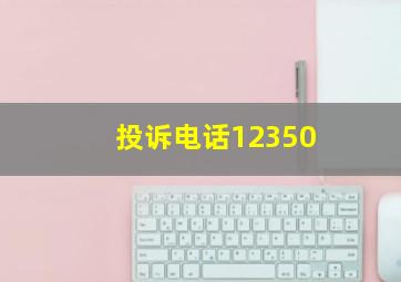 投诉电话12350