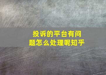 投诉的平台有问题怎么处理呢知乎