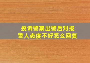 投诉警察出警后对报警人态度不好怎么回复