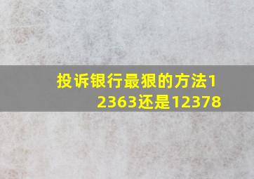 投诉银行最狠的方法12363还是12378