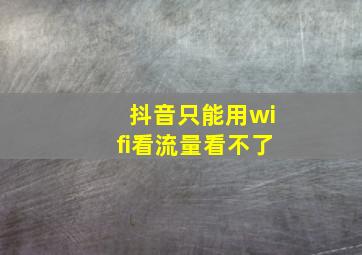 抖音只能用wifi看流量看不了