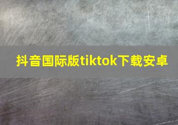 抖音国际版tiktok下载安卓