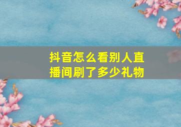 抖音怎么看别人直播间刷了多少礼物