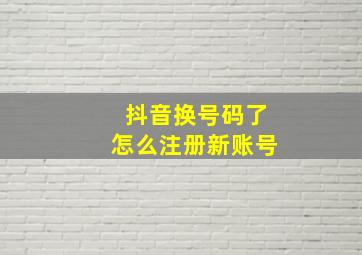 抖音换号码了怎么注册新账号