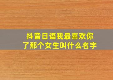 抖音日语我最喜欢你了那个女生叫什么名字