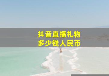 抖音直播礼物多少钱人民币