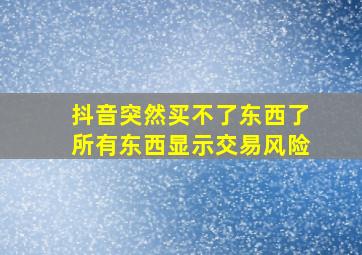 抖音突然买不了东西了所有东西显示交易风险