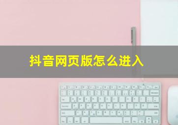 抖音网页版怎么进入