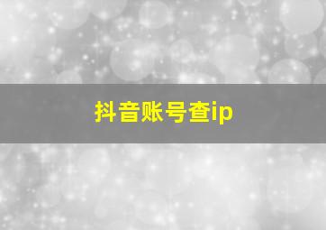 抖音账号查ip