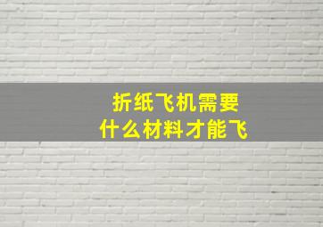 折纸飞机需要什么材料才能飞