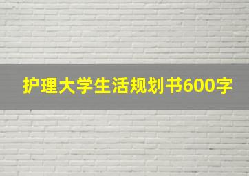 护理大学生活规划书600字