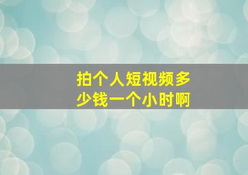 拍个人短视频多少钱一个小时啊