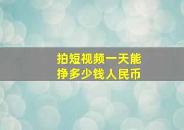 拍短视频一天能挣多少钱人民币