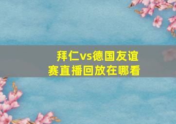 拜仁vs德国友谊赛直播回放在哪看