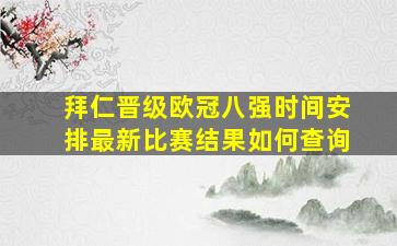 拜仁晋级欧冠八强时间安排最新比赛结果如何查询