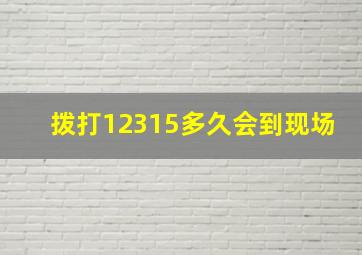 拨打12315多久会到现场