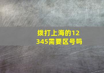 拨打上海的12345需要区号吗